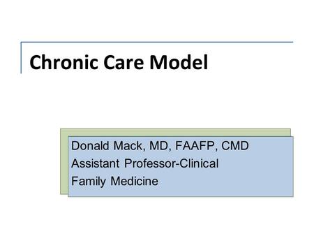 Chronic Care Model Donald Mack, MD, FAAFP, CMD Assistant Professor-Clinical Family Medicine.