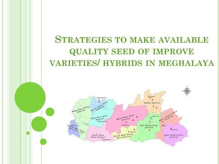 S TRATEGIES TO MAKE AVAILABLE QUALITY SEED OF IMPROVE VARIETIES / HYBRIDS IN MEGHALAYA.