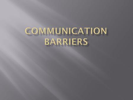  By the end of today, you will be able to…  Describe what a Communication Barrier is.  Name them.  Tell how to eliminate or reduce them.