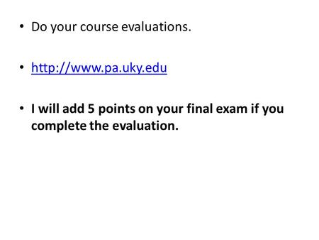 Do your course evaluations.  I will add 5 points on your final exam if you complete the evaluation.