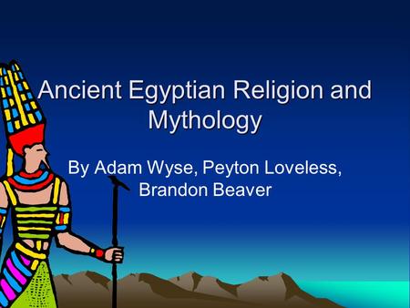 Ancient Egyptian Religion and Mythology By Adam Wyse, Peyton Loveless, Brandon Beaver.