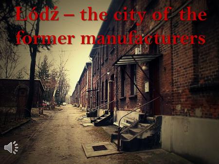 Ł ód ź – the city of the former manufacturers 1.IIntroduction 2. Ł Ł ód ź these days 3.PPhotos of the richest manufacturers 4.MManufaktura 5.PPozna ń.