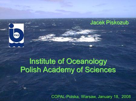 Institute of Oceanology Polish Academy of Sciences Jacek Piskozub COPAL-Polska, Warsaw, January 18, 2008.