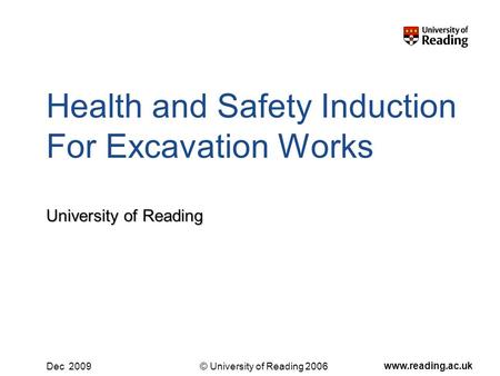 © University of Reading 2006 www.reading.ac.uk Dec 2009 Health and Safety Induction For Excavation Works University of Reading.