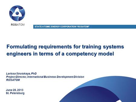 Formulating requirements for training systems engineers in terms of a competency model STATE ATOMIC ENERGY CORPORATION “ROSATOM” June 28, 2013 St. Petersburg.