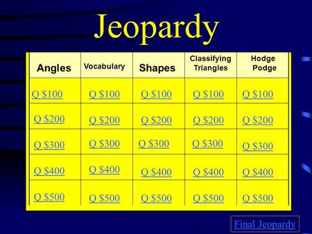 Jeopardy Angles Vocabulary Shapes Classifying Triangles Hodge Podge Q $100 Q $200 Q $300 Q $400 Q $500 Q $100 Q $200 Q $300 Q $400 Q $500 Final Jeopardy.