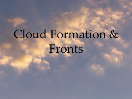 Cloud Formation & Fronts. Ingredients Required for Clouds: Water vapor (water as a gas) Conditions favoring the change of state (from gas to liquid or.