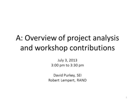 A: Overview of project analysis and workshop contributions July 3, 2013 3:00 pm to 3:30 pm David Purkey, SEI Robert Lempert, RAND 1.