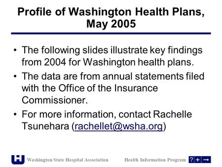 Washington State Hospital Association Health Information Program The following slides illustrate key findings from 2004 for Washington health plans. The.