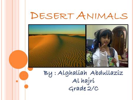 D ESERT A NIMALS By : Alghaliah Abdullaziz Al hajri Grade 2/C.