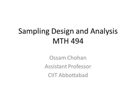 Sampling Design and Analysis MTH 494 Ossam Chohan Assistant Professor CIIT Abbottabad.