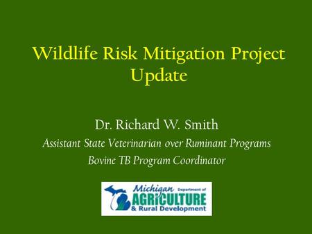 Wildlife Risk Mitigation Project Update Dr. Richard W. Smith Assistant State Veterinarian over Ruminant Programs Bovine TB Program Coordinator.