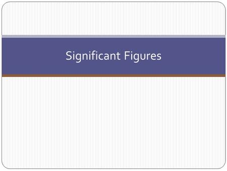 Significant Figures. 1.Explain what significant figures are. 2.Use Significant figures in measurements and calculations. 3.Understand how significant.