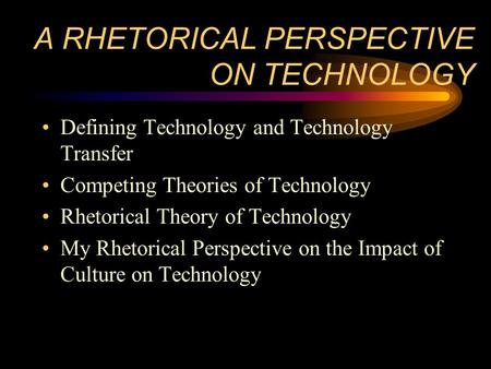 A RHETORICAL PERSPECTIVE ON TECHNOLOGY Defining Technology and Technology Transfer Competing Theories of Technology Rhetorical Theory of Technology My.