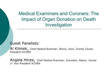Medical Examiners and Coroners: The Impact of Organ Donation on Death Investigation Guest Panelists: Al Klimek, Chief Medical Examiner, Brown, Door, Oconto.