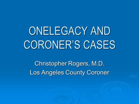 ONELEGACY AND CORONER’S CASES Christopher Rogers, M.D. Los Angeles County Coroner.