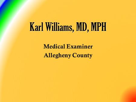 Karl Williams, MD, MPH Medical Examiner Allegheny County.