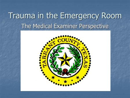 Trauma in the Emergency Room The Medical Examiner Perspective.
