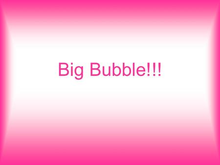 Big Bubble!!!.