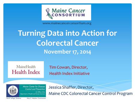 Turning Data into Action for Colorectal Cancer November 17, 2014 Jessica Shaffer, Director, Maine CDC Colorectal Cancer Control Program www.mainecancerconsortium.org.