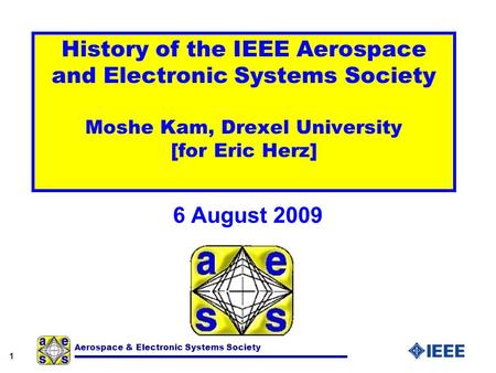 1 Aerospace & Electronic Systems Society History of the IEEE Aerospace and Electronic Systems Society Moshe Kam, Drexel University [for Eric Herz] 6 August.