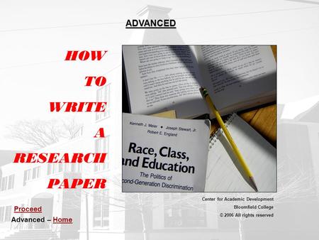 HOW TO WRITE A RESEARCH PAPER Center for Academic Development Bloomfield College © 2006 All rights reserved ADVANCED Advanced – HomeHome Proceed.
