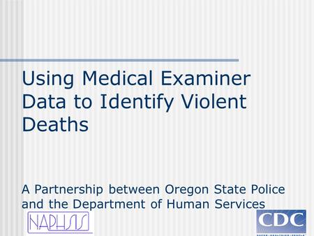 Using Medical Examiner Data to Identify Violent Deaths A Partnership between Oregon State Police and the Department of Human Services.