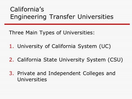 California’s Engineering Transfer Universities Three Main Types of Universities: 1.University of California System (UC) 2.California State University System.
