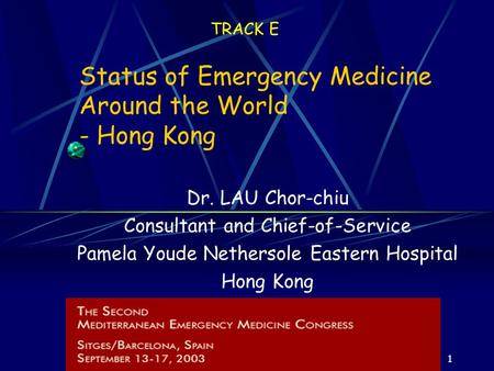 1 TRACK E Status of Emergency Medicine Around the World - Hong Kong Dr. LAU Chor-chiu Consultant and Chief-of-Service Pamela Youde Nethersole Eastern Hospital.