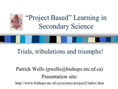 “Project Based” Learning in Secondary Science Patrick Wells Presentation site: