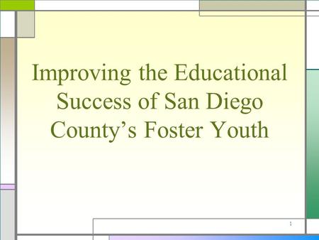 1 Improving the Educational Success of San Diego County’s Foster Youth.