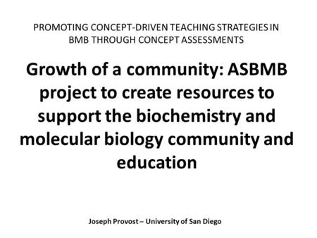 Joseph Provost – University of San Diego Growth of a community: ASBMB project to create resources to support the biochemistry and molecular biology community.