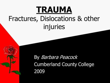 TRAUMA Fractures, Dislocations & other injuries By Barbara Peacock Cumberland County College 2009.