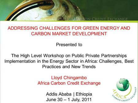 ADDRESSING CHALLENGES FOR GREEN ENERGY AND CARBON MARKET DEVELOPMENT Presented to The High Level Workshop on Public Private Partnerships Implementation.