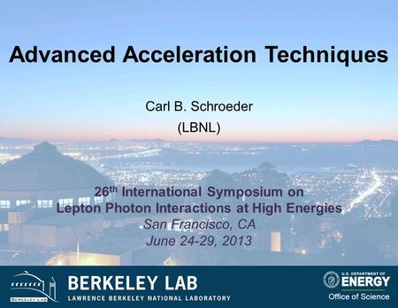 Advanced Acceleration Techniques Carl B. Schroeder (LBNL) Office of Science 26 th International Symposium on Lepton Photon Interactions at High Energies.