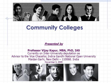 Community Colleges Presented by Professor Vijay Kapur, MBA, PhD, IAS Currently on Inter-University deputation as Advisor to the Vice Chacellor, Indira.