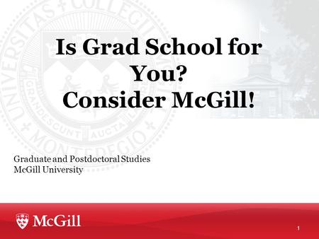 Is Grad School for You? Consider McGill! Graduate and Postdoctoral Studies McGill University 1.