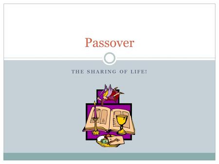 THE SHARING OF LIFE! Passover. Ancient idea of a sharing of a meal 1) Sharing Food 2) Food is a source of LIFE 3) Sharing Life We are sharing life with.