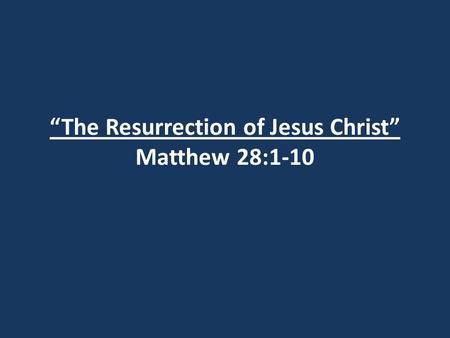 “The Resurrection of Jesus Christ” Matthew 28:1-10.