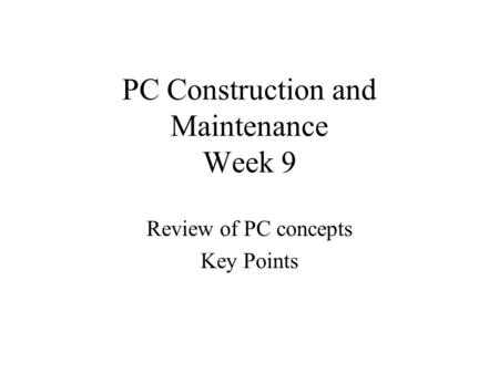 PC Construction and Maintenance Week 9 Review of PC concepts Key Points.