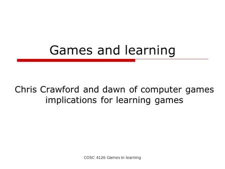 COSC 4126 Games in learning Games and learning Chris Crawford and dawn of computer games implications for learning games.