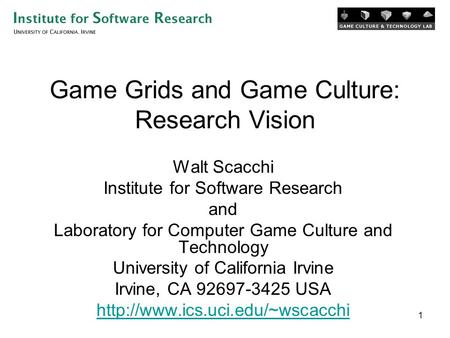 1 Game Grids and Game Culture: Research Vision Walt Scacchi Institute for Software Research and Laboratory for Computer Game Culture and Technology University.