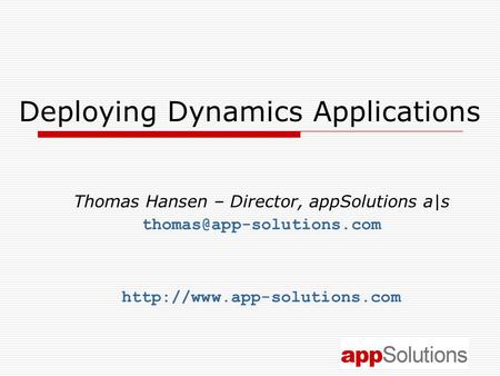 Deploying Dynamics Applications Thomas Hansen – Director, appSolutions a|s