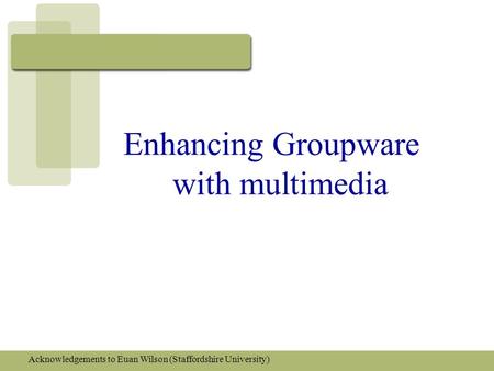 Enhancing Groupware with multimedia Acknowledgements to Euan Wilson (Staffordshire University)