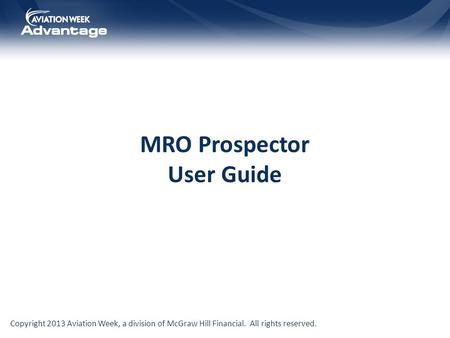 Copyright 2013 Aviation Week, a division of McGraw Hill Financial. All rights reserved. MRO Prospector User Guide.