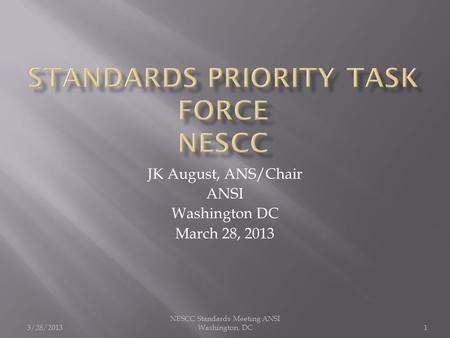 JK August, ANS/Chair ANSI Washington DC March 28, 2013 3/28/2013 NESCC Standards Meeting ANSI Washington, DC1.