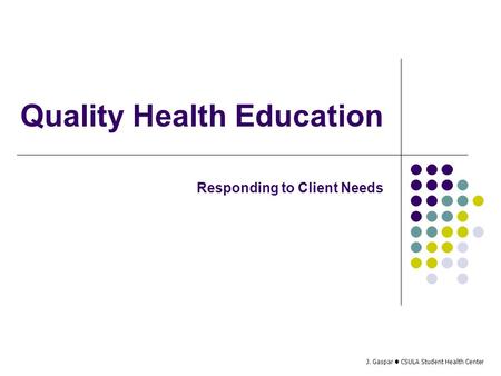J. Gaspar CSULA Student Health Center Quality Health Education Responding to Client Needs.