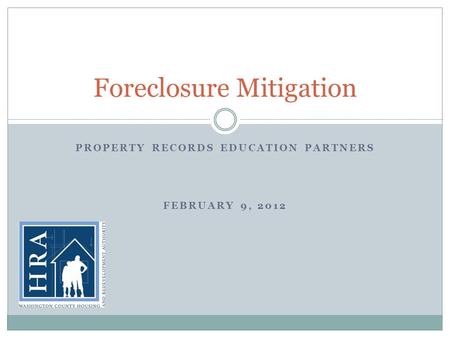 PROPERTY RECORDS EDUCATION PARTNERS FEBRUARY 9, 2012 Foreclosure Mitigation.