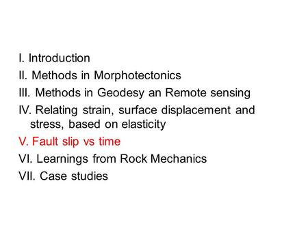 I. Introduction II. Methods in Morphotectonics III. Methods in Geodesy an Remote sensing IV. Relating strain, surface displacement and stress, based on.