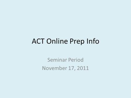 ACT Online Prep Info Seminar Period November 17, 2011.